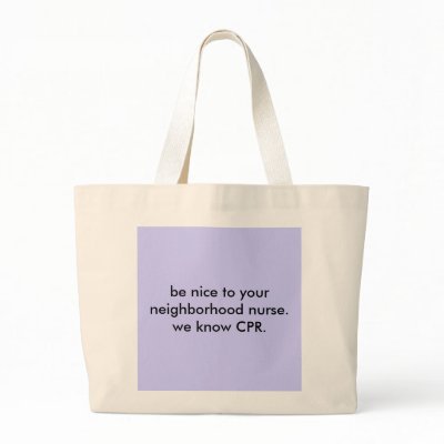 be nice to your neighbourhood nurse. we know CPR. Bags by ivynurs
