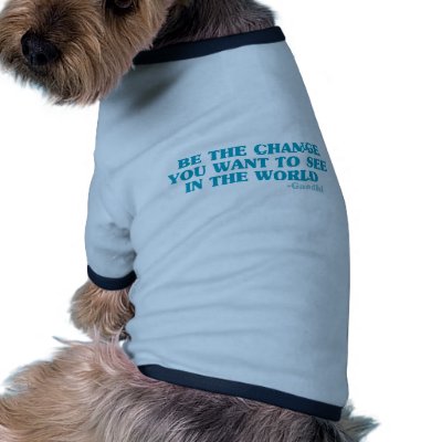 Be the Change You Want to See in the World Pet Clothing by ThePhilosopher