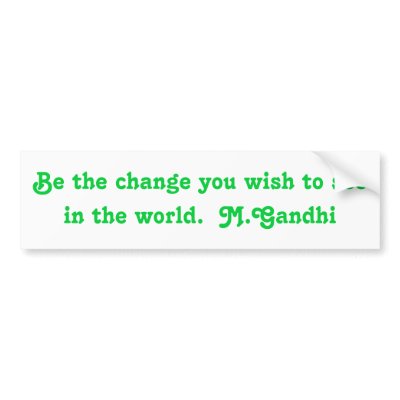 Be the change you wish to see in the world.  M.... Bumper Sticker by k0sher
