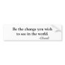 Be the change you wishto see in the world., -Gh... Bumper Stickers