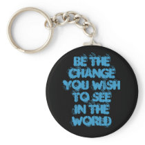 Be The ChangeYou Wish To SeeIn The World Keychains