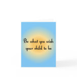 Be what you wish your child to be Notecards