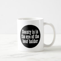 Beauty Is In The Eye Of The Beer Holder Coffee Mug