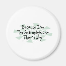 Because I'm the Astrophysicist Refrigerator Magnet