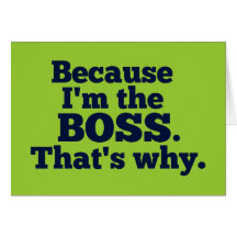 Because I'm the boss, that's why. Card