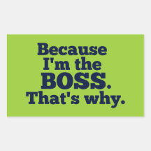 Because I'm the boss, that's why. Sticker
