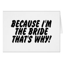 Because Im the Bride Thats Why Greeting Card