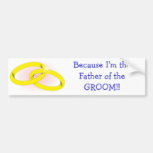 Because I'm the Father of the GROOM! Bumper Sticker