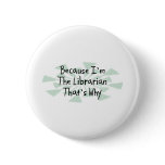 Because I'm the Librarian Pinback Button