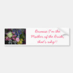 Because I'm the Mother of the Bride Bumper Sticker