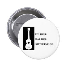 Been there, Done that. Got the ukulele. Pinback Buttons