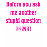 Before you ask me another stupid question THINK! t-shirts