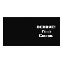 BEHAVE!  I'm in charge. Black and White.