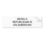 BEING A REPUBLICAN IS UN-AMERICAN BUMPER STICKER