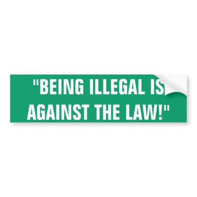 "BEING ILLEGAL ISAGAINST THE LAW!" BUMPER STICKERS by eeeeeeeazy