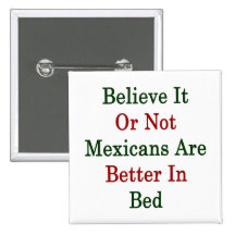 Believe It Or Not Mexicans Are Better In Bed Button