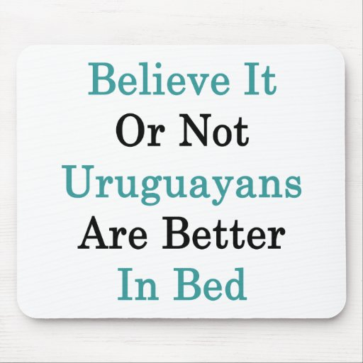 Believe It Or Not Uruguayans Are Better In Bed Mousemats