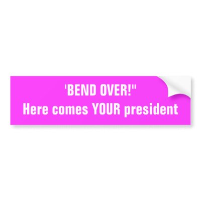 'BEND OVER!"Here comes YOUR president Bumper Sticker by eeeeeeeazy