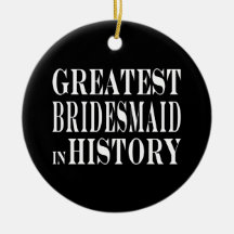 Best Bridesmaids Greatest Bridesmaid in History Christmas Tree Ornaments