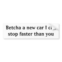 Betcha a new car I can stop faster than you Bumper Sticker
