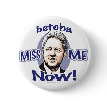 Betcha Miss Me Now! Bill Clinton  Button 