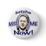 Betcha Miss Me Now! Clinton  Button 