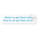"Better to get there safely" Bumper Sticker