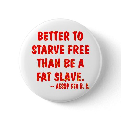 Better To Starve Free Than Be A Fat Slave  Aesop Pinback Button by Mustang_Lady