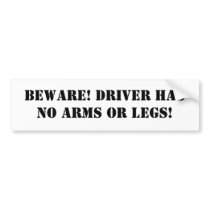 Beware! Driver has no arms or legs! Bumper Sticker
