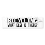 Bicycling What Else Is There? Bumper Stickers