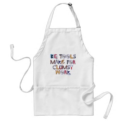 Big Tools Make for Clumsy Work. Aprons by JMGNole