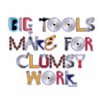 Big Tools Make for Clumsy Work. t-shirts