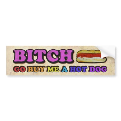Bitch Go Buy Me A Hot Dog (Bumper Sticker) by FullCodeMedia