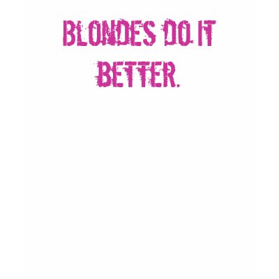 Blondes do it better. shirts by emilypizzi