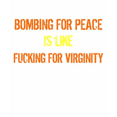 bombing for peace is like fucking for virginity T Shirt by nicolecougentakis