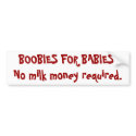 BOOBIES FOR BABIES!No milk money required. bumper stickers