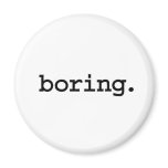 boring. fridge magnet
