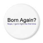 Born Again? Nope I got it right the first time Magnets