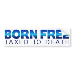 Born Free... Taxed to Death Bumper Sticker bumper stickers