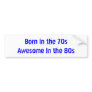 Born in the 70s Awesome in the 80s Bumper Stickers