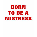 BORN TO BE A MISTRESS t-shirts