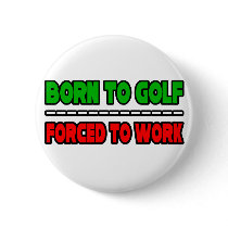 Born To Golf...Forced To Work