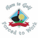 "Born to Golf, Forced to Work" embroidered shirts