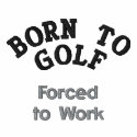 "Born to Golf, Forced to Work" embroidered shirts