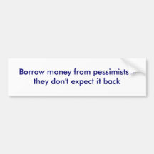 Borrow money from pessimists - they don't expec... bumper sticker