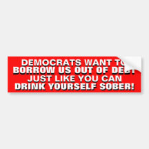 BORROWING US OUT OF DEBT IS DRINKING TO GET SOBER! BUMPER STICKERS