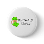 Bottoms Up Bitches St Patricks Day Buttons