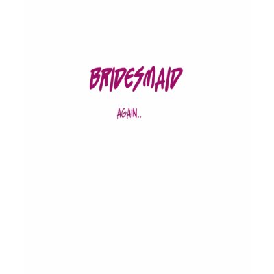 Bridesmaid Again T-shirts by bridalgoodies