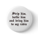 Bring him to my cabin pinback button