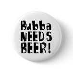 Bubba needs Beer! Pinback Button
